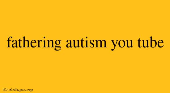 Fathering Autism You Tube