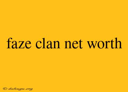 Faze Clan Net Worth