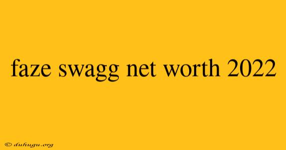 Faze Swagg Net Worth 2022