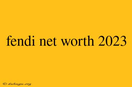 Fendi Net Worth 2023