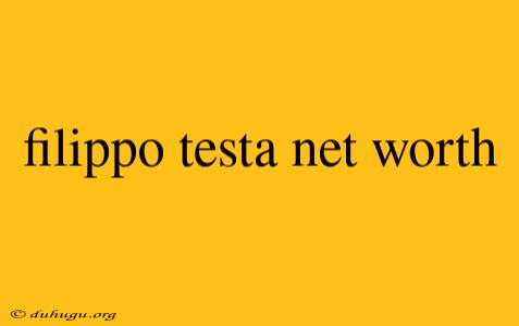 Filippo Testa Net Worth