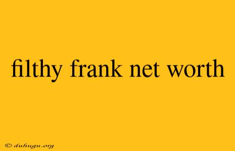 Filthy Frank Net Worth