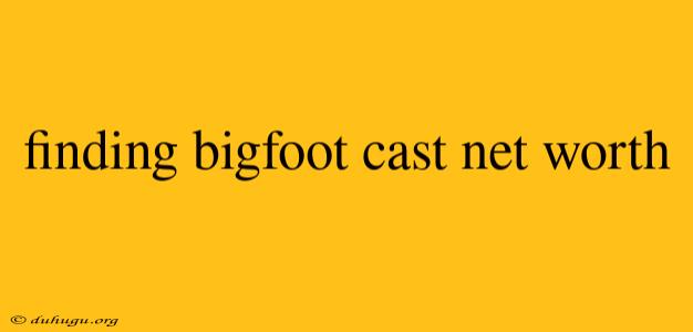 Finding Bigfoot Cast Net Worth