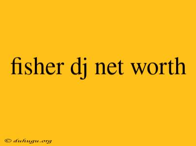 Fisher Dj Net Worth