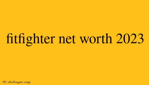 Fitfighter Net Worth 2023