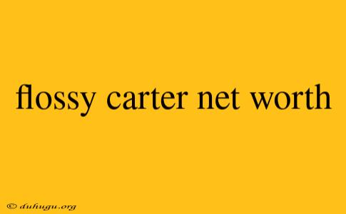 Flossy Carter Net Worth