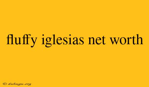 Fluffy Iglesias Net Worth