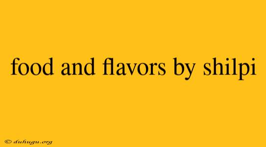 Food And Flavors By Shilpi