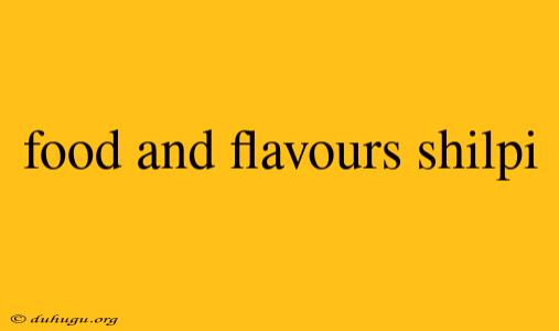 Food And Flavours Shilpi