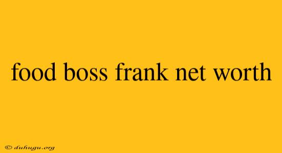 Food Boss Frank Net Worth