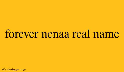 Forever Nenaa Real Name