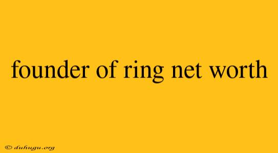 Founder Of Ring Net Worth