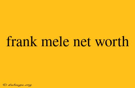 Frank Mele Net Worth