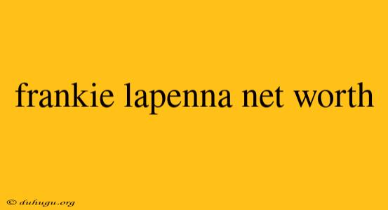 Frankie Lapenna Net Worth