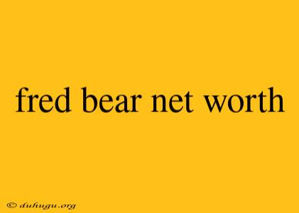 Fred Bear Net Worth