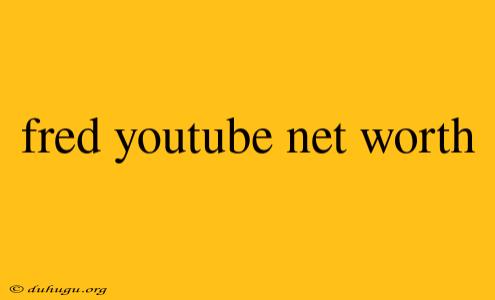 Fred Youtube Net Worth