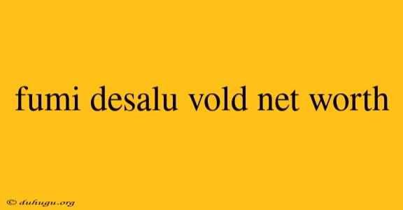 Fumi Desalu Vold Net Worth