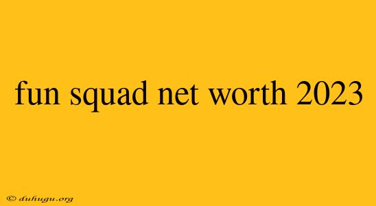 Fun Squad Net Worth 2023