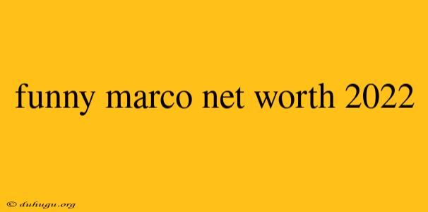 Funny Marco Net Worth 2022