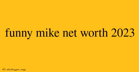 Funny Mike Net Worth 2023