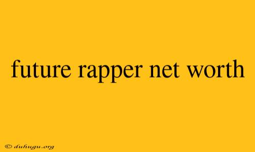 Future Rapper Net Worth