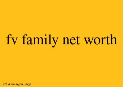 Fv Family Net Worth