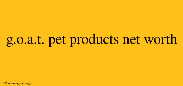 G.o.a.t. Pet Products Net Worth