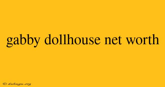 Gabby Dollhouse Net Worth