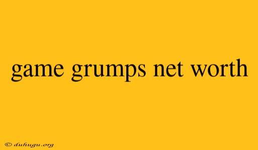 Game Grumps Net Worth