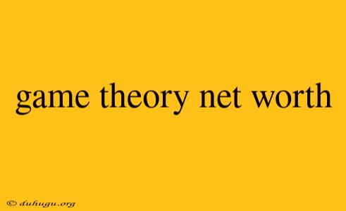 Game Theory Net Worth