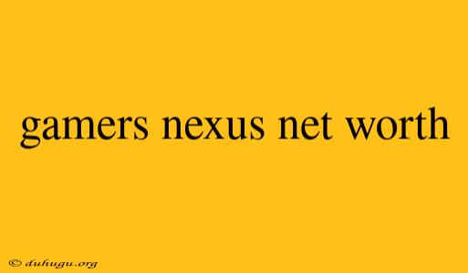 Gamers Nexus Net Worth