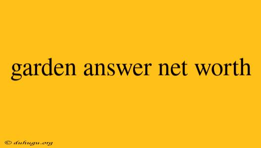 Garden Answer Net Worth