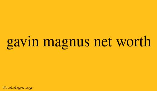 Gavin Magnus Net Worth