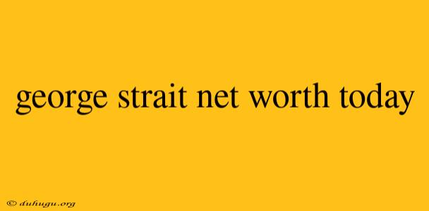 George Strait Net Worth Today