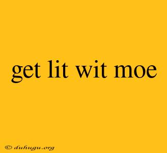 Get Lit Wit Moe