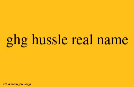 Ghg Hussle Real Name