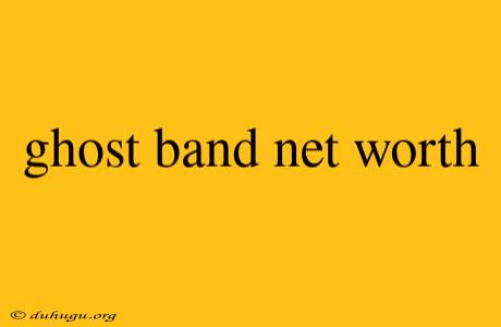 Ghost Band Net Worth