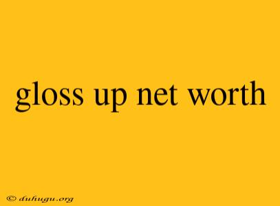 Gloss Up Net Worth