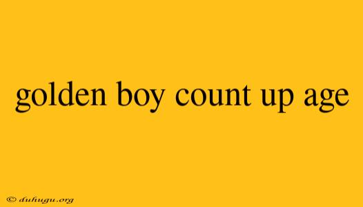 Golden Boy Count Up Age