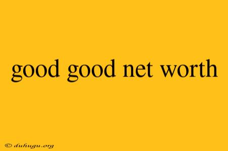 Good Good Net Worth