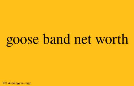 Goose Band Net Worth