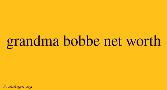 Grandma Bobbe Net Worth