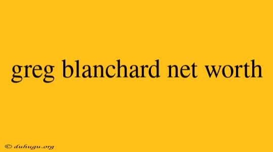 Greg Blanchard Net Worth