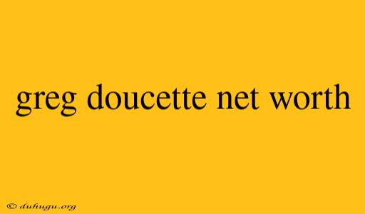 Greg Doucette Net Worth