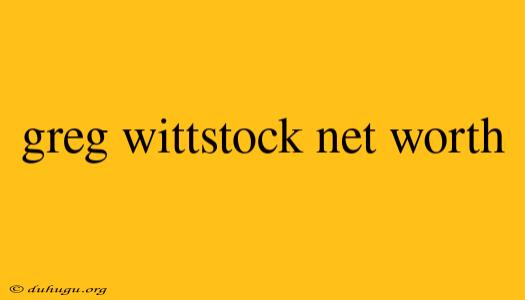 Greg Wittstock Net Worth