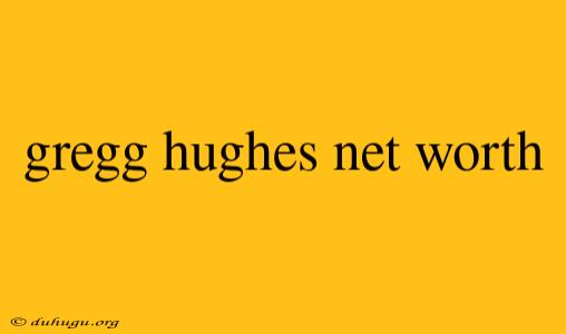 Gregg Hughes Net Worth