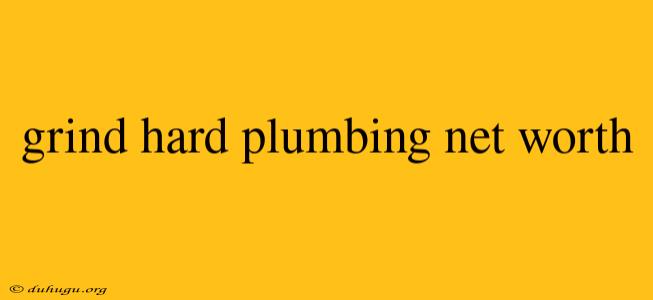 Grind Hard Plumbing Net Worth