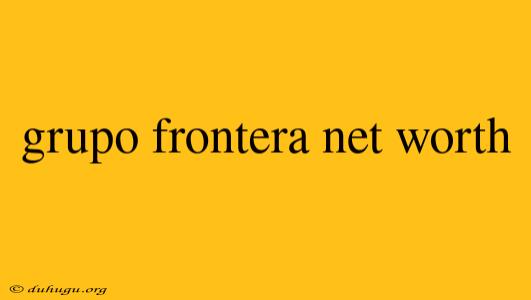 Grupo Frontera Net Worth