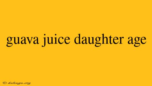 Guava Juice Daughter Age