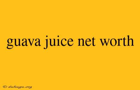 Guava Juice Net Worth